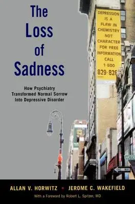 La perte de la tristesse : Comment la psychiatrie a transformé le chagrin normal en trouble dépressif - The Loss of Sadness: How Psychiatry Transformed Normal Sorrow Into Depressive Disorder