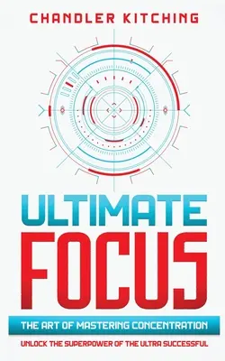 Ultimate Focus : L'art de maîtriser la concentration : L'art de maîtriser la concentration : le superpouvoir de ceux qui réussissent très bien - Ultimate Focus: The Art of Mastering Concentration: Unlock the Superpower of the Ultra Successful