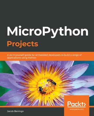 Projets MicroPython : Un guide de bricolage pour les développeurs d'applications embarquées afin de créer une gamme d'applications en utilisant Python. - MicroPython Projects: A do-it-yourself guide for embedded developers to build a range of applications using Python