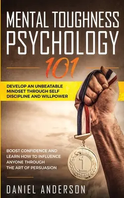 La résistance mentale, Psychologie 101 : Développez un état d'esprit imbattable grâce à l'autodiscipline et à la volonté. La confiance en soi et la capacité d'influencer les autres. - Mental Toughness, Psychology 101: Develop an Unbeatable Mindset through Self Discipline and Willpower. Boost Confidence and Learn How to Influence Any