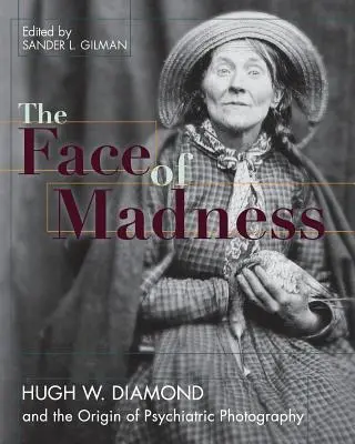 Le visage de la folie : Hugh W. Diamond et l'origine de la photographie psychiatrique - Face of Madness: Hugh W. Diamond and the Origin of Psychiatric Photography