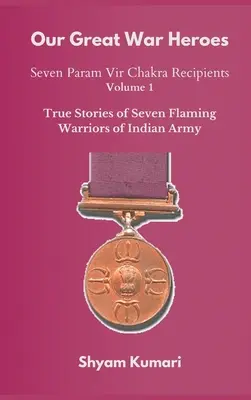 Nos grands héros de guerre : sept récipiendaires du Param Vir Chakra - Vol 1 (Histoires vraies de sept guerriers flamboyants de l'armée indienne) - Our Great War Heroes: Seven Param Vir Chakra Recipients - Vol 1 (True Stories of Seven Flaming Warriors of Indian Army)