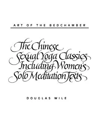 L'art de la chambre à coucher : Les classiques chinois du yoga sexuel, y compris les textes de méditation en solo pour les femmes - Art of the Bedchamber: The Chinese Sexual Yoga Classics Including Women's Solo Meditation Texts