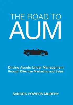 La route vers les actifs sous gestion : Augmenter les actifs sous gestion grâce à un marketing et à des ventes efficaces - The Road to AUM: Driving Assets Under Management through Effective Marketing and Sales