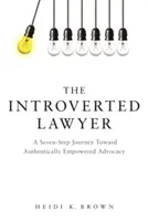 L'avocat introverti : Un voyage en sept étapes vers un plaidoyer authentiquement habilité - The Introverted Lawyer: A Seven Step Journey Toward Authentically Empowered Advocacy