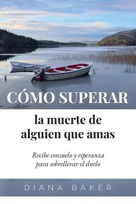 Comment surmonter la mort d'un être cher : recevoir du réconfort et de l'espoir pour faire face au chagrin. - Cmo superar la muerte de alguien que amas: Recibe consuelo y esperanza para sobrellevar el duelo