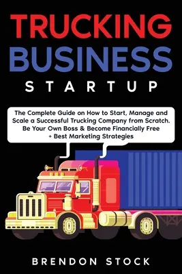 Trucking Business Startup : Le guide complet pour démarrer et développer une entreprise de camionnage prospère à partir de zéro. Devenez votre propre patron et gagnez 6 millions d'euros. - Trucking Business Startup: The Complete Guide to Start and Scale a Successful Trucking Company from Scratch. Be Your Own Boss and Become a 6 Figu