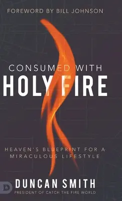 Consumé par le feu sacré : Le plan du ciel pour un mode de vie miraculeux - Consumed with Holy Fire: Heaven's Blueprint for a Miraculous Lifestyle