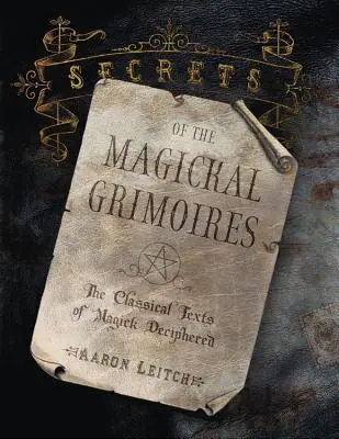 Secrets des grimoires magiques : Les textes classiques de la magie déchiffrés - Secrets of the Magickal Grimoires: The Classical Texts of Magick Deciphered
