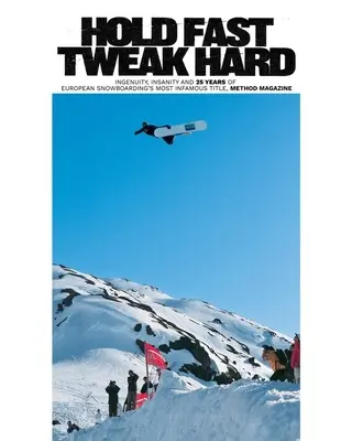 Hold Fast, Tweak Hard : Ingenuity, Insanity and 25 Years of European Snowboarding's Most Infamous Title, Method Magazine - Hold Fast, Tweak Hard: Ingenuity, Insanity and 25 Years of European Snowboarding's Most Infamous Title, Method Magazine