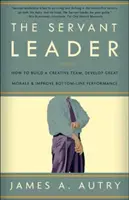 Le leader serviteur : Comment constituer une équipe créative, développer un excellent moral et améliorer les résultats financiers - The Servant Leader: How to Build a Creative Team, Develop Great Morale, and Improve Bottom-Line Performance