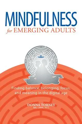 Mindfulness pour les adultes émergents : Trouver l'équilibre, l'appartenance, la concentration et le sens à l'ère numérique - Mindfulness for Emerging Adults: Finding Balance, Belonging, Focus and Meaning in the Digital Age
