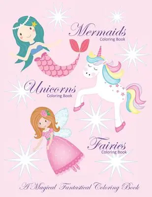 Livre de coloriage des licornes Livre de coloriage des sirènes et livre de coloriage des fées Un livre de coloriage magique et fantastique : Un livre de coloriage pour les filles et les garçons avec des sirènes et des fées - Unicorns Coloring Book Mermaids Coloring Book and Fairies Coloring Book A Magical Fantastical Coloring Book: Coloring Book for Girls and Boys with Mer