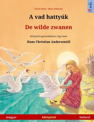 A vad hattyk - De wilde zwanen (magyar - hollande) : Ktnyelvű gyermekknyv Hans Christian Andersen mesje nyomn - A vad hattyk - De wilde zwanen (magyar - holland): Ktnyelvű gyermekknyv Hans Christian Andersen mesje nyomn