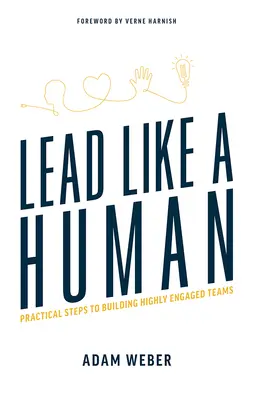 Diriger comme un humain : Étapes pratiques pour construire des équipes hautement engagées - Lead Like a Human: Practical Steps to Building Highly Engaged Teams