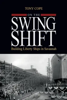 Sur l'équipe de travail : Construire des navires de la liberté à Savannah - On the Swing Shift: Building Liberty Ships in Savannah