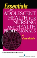 L'essentiel sur la santé des adolescents pour les infirmières et les professionnels de la santé - Un guide de soins - Essentials on Adolescent Health for Nursing and Health Professionals - A Care Guide