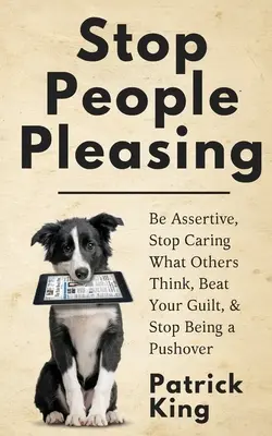 Arrêtez de plaire aux gens : Soyez assertif, arrêtez de vous soucier de ce que pensent les autres, battez votre culpabilité et arrêtez d'être un rabat-joie. - Stop People Pleasing: Be Assertive, Stop Caring What Others Think, Beat Your Guilt, & Stop Being a Pushover