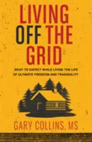 Vivre hors des sentiers battus : Ce à quoi il faut s'attendre en vivant une vie de liberté et de tranquillité ultimes - Living Off the Grid: What to Expect While Living the Life of Ultimate Freedom and Tranquility