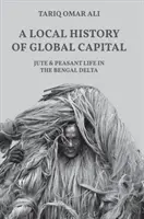 Une histoire locale du capital mondial : Le jute et la vie paysanne dans le delta du Bengale - A Local History of Global Capital: Jute and Peasant Life in the Bengal Delta