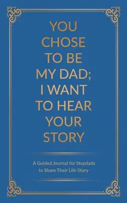 Tu as choisi d'être mon père ; je veux entendre ton histoire : Un journal guidé pour que les beaux-pères partagent leur histoire de vie - You Chose to Be My Dad; I Want to Hear Your Story: A Guided Journal for Stepdads to Share Their Life Story
