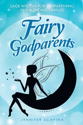 Parrains et marraines : Sagesse pour les parents adoptifs et les familles recomposées - Fairy Godparents: Sage Wisdom for Stepparenting and Blending Families