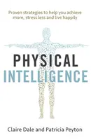 L'intelligence physique : Exploitez l'intelligence inexploitée de votre corps pour obtenir plus, moins de stress et vivre plus heureux. - Physical Intelligence: Harness Your Body's Untapped Intelligence to Achieve More, Stress Less and Live More Happily