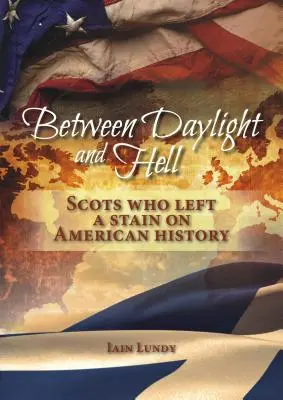 Entre le jour et l'enfer : Les Écossais qui ont marqué l'histoire américaine - Between Daylight and Hell: Scots Who Left a Stain on American History