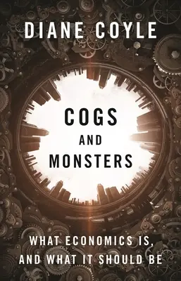 Cogs and Monsters : Ce qu'est l'économie et ce qu'elle devrait être - Cogs and Monsters: What Economics Is, and What It Should Be