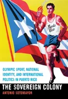 Colonie souveraine : Sport olympique, identité nationale et politique internationale à Porto Rico - Sovereign Colony: Olympic Sport, National Identity, and International Politics in Puerto Rico