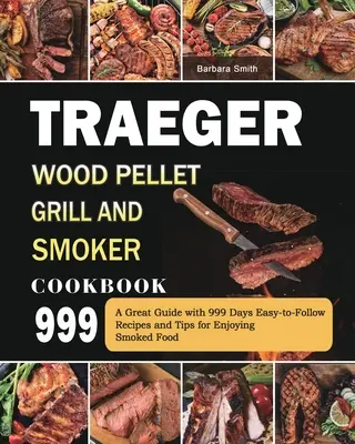 Traeger Wood Pellet Grill and Smoker Cookbook 999 : Un grand guide avec 999 jours de recettes faciles à suivre et des conseils pour apprécier les aliments fumés. - Traeger Wood Pellet Grill and Smoker Cookbook 999: A Great Guide with 999 Days Easy-to-Follow Recipes and Tips for Enjoying Smoked Food