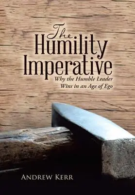 L'impératif d'humilité : Pourquoi le leader humble l'emporte à l'ère de l'ego - The Humility Imperative: Why the Humble Leader Wins in an Age of Ego