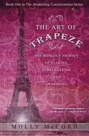 L'art du trapèze : Le voyage d'une femme vers l'envol, l'abandon et l'éveil - The Art of Trapeze: One Woman's Journey of Soaring, Surrendering, and Awakening