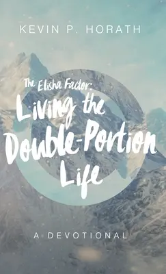 Le facteur Elisée : Vivre la vie à double portion Un dévotionnel - The Elisha Factor: Living the Double-Portion Life A Devotional