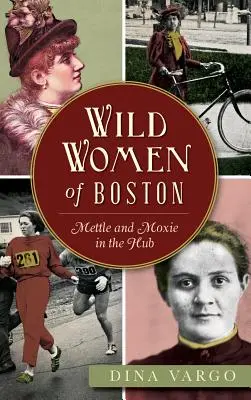 Les femmes sauvages de Boston : Mettle and Moxie in the Hub (en anglais) - Wild Women of Boston: Mettle and Moxie in the Hub