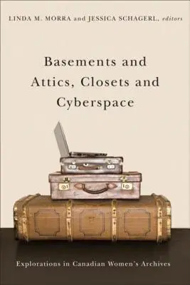 Sous-sols et greniers, placards et cyberespace : Exploration des archives féminines canadiennes - Basements and Attics, Closets and Cyberspace: Explorations in Canadian Women's Archives