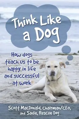 Penser comme un chien : Comment les chiens nous apprennent à être heureux dans la vie et à réussir au travail - Think Like a Dog: How Dogs Teach Us to Be Happy in Life and Successful at Work