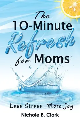 Le rafraîchissement en 10 minutes pour les mamans : moins de stress, plus de joie - The 10-Minute Refresh for Moms: Less Stress, More Joy