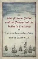 Marc-Antoine Caillot et la Compagnie des Indes en Louisiane : Le commerce dans le monde atlantique français - Marc-Antoine Caillot and the Company of the Indies in Louisiana: Trade in the French Atlantic World