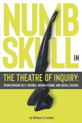 Numbskull in the Theatre of Inquiry (Le crâne dans le théâtre de l'enquête) : Transformer le soi, les amis, les organisations et les sciences sociales - Numbskull in the Theatre of Inquiry: Transforming Self, Friends, Organizations, and Social Science