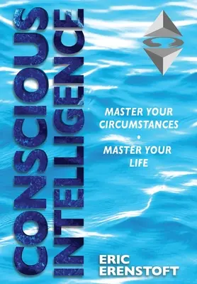 L'intelligence consciente : Maîtrisez vos circonstances, maîtrisez votre vie - Conscious Intelligence: Master Your Circumstances, Master Your Life