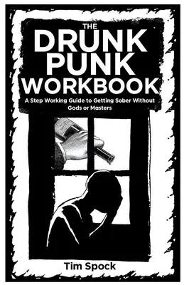 Le manuel de l'ivrogne : Un guide de travail par étapes pour devenir sobre sans dieux ni maîtres - The Drunk Punk Workbook: A Step Working Guide to Getting Sober Without Gods or Masters