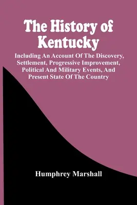 L'histoire du Kentucky : un récit de la découverte, de la colonisation, de l'amélioration progressive, des événements politiques et militaires, et de l'actualité - The History Of Kentucky: Including An Account Of The Discovery, Settlement, Progressive Improvement, Political And Military Events, And Present
