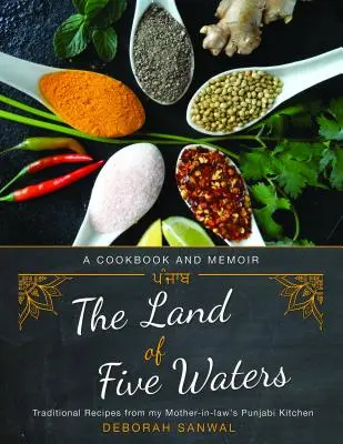 Le pays des cinq eaux : Recettes traditionnelles de la cuisine punjabi de ma belle-mère - The Land of Five Waters: Traditional Recipes from My Mother-In-Law's Punjabi Kitchen