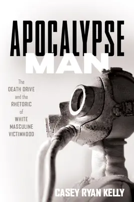 L'homme de l'apocalypse : La pulsion de mort et la rhétorique de la victimisation masculine blanche - Apocalypse Man: The Death Drive and the Rhetoric of White Masculine Victimhood