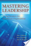 Maîtriser le leadership : Une ressource vitale pour les organisations de soins de santé - Mastering Leadership: A Vital Resource for Health Care Organizations