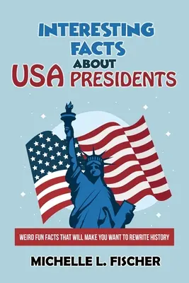 Faits intéressants sur les présidents des États-Unis : Des faits étranges et amusants qui vous donneront envie de réécrire l'histoire. - Interesting Facts About USA Presidents: Weird Fun Facts That Will Make You Want To Rewrite History