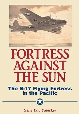 Forteresse contre le soleil : La forteresse volante B-17 dans le Pacifique - Fortress Against the Sun: The B-17 Flying Fortress in the Pacific