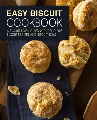 Livre de recettes de biscuits faciles : Un livre de biscuits rempli de délicieuses recettes de biscuits et d'idées de biscuits (2e édition) - Easy Biscuit Cookbook: A Biscuit Book Filled with Delicious Biscuit Recipes and Biscuit Ideas (2nd Edition)