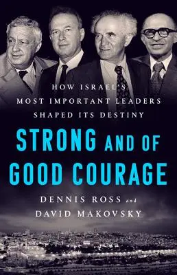 Soyez forts et courageux : Comment les principaux dirigeants d'Israël ont façonné son destin - Be Strong and of Good Courage: How Israel's Most Important Leaders Shaped Its Destiny